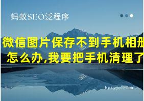 微信图片保存不到手机相册怎么办,我要把手机清理了