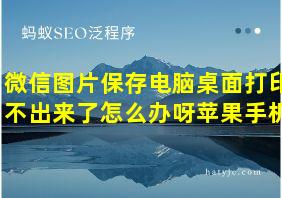 微信图片保存电脑桌面打印不出来了怎么办呀苹果手机