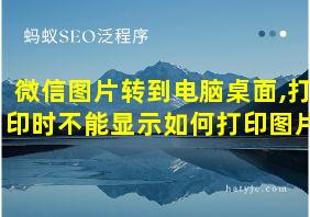 微信图片转到电脑桌面,打印时不能显示如何打印图片