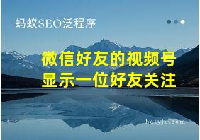 微信好友的视频号显示一位好友关注