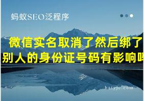 微信实名取消了然后绑了别人的身份证号码有影响吗