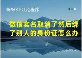 微信实名取消了然后绑了别人的身份证怎么办