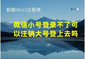 微信小号登录不了可以注销大号登上去吗