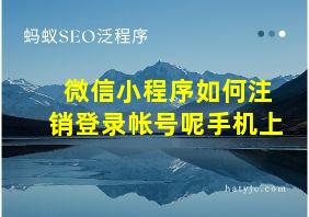 微信小程序如何注销登录帐号呢手机上