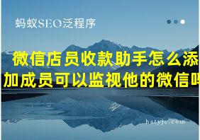 微信店员收款助手怎么添加成员可以监视他的微信吗