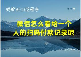 微信怎么看给一个人的扫码付款记录呢