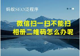 微信扫一扫不能扫相册二维码怎么办呢