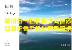 微信扫一扫快捷方式能添加到折叠手机外屏吗安卓