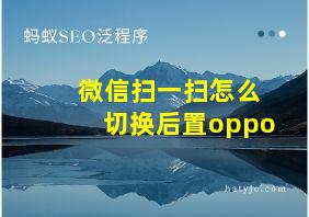 微信扫一扫怎么切换后置oppo