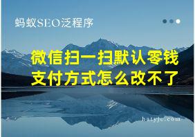 微信扫一扫默认零钱支付方式怎么改不了