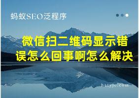 微信扫二维码显示错误怎么回事啊怎么解决