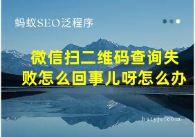 微信扫二维码查询失败怎么回事儿呀怎么办