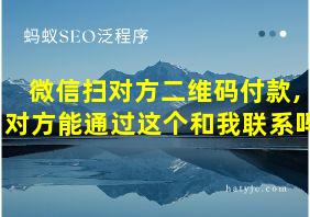 微信扫对方二维码付款,对方能通过这个和我联系吗