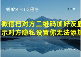 微信扫对方二维码加好友显示对方隐私设置你无法添加