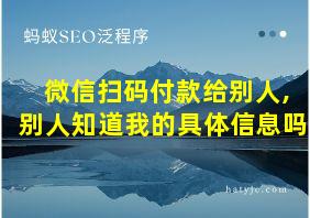 微信扫码付款给别人,别人知道我的具体信息吗