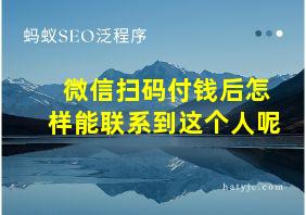 微信扫码付钱后怎样能联系到这个人呢