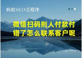 微信扫码别人付款付错了怎么联系客户呢