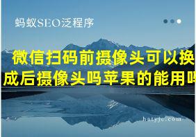 微信扫码前摄像头可以换成后摄像头吗苹果的能用吗