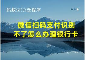 微信扫码支付识别不了怎么办理银行卡