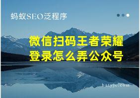 微信扫码王者荣耀登录怎么弄公众号