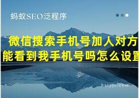 微信搜索手机号加人对方能看到我手机号吗怎么设置