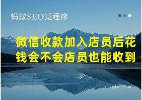 微信收款加入店员后花钱会不会店员也能收到