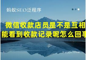 微信收款店员是不是互相能看到收款记录呢怎么回事