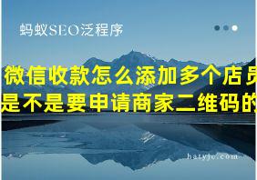 微信收款怎么添加多个店员是不是要申请商家二维码的?