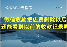 微信收款把店员删除以后还能看到以前的收款记录吗