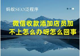 微信收款添加店员加不上怎么办呀怎么回事