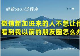 微信新加进来的人不想让他看到我以前的朋友圈怎么办