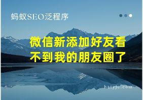 微信新添加好友看不到我的朋友圈了