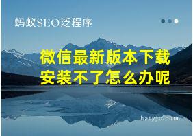 微信最新版本下载安装不了怎么办呢