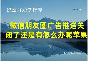 微信朋友圈广告推送关闭了还是有怎么办呢苹果