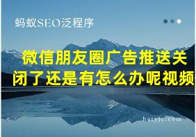 微信朋友圈广告推送关闭了还是有怎么办呢视频