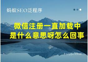 微信注册一直加载中是什么意思呀怎么回事