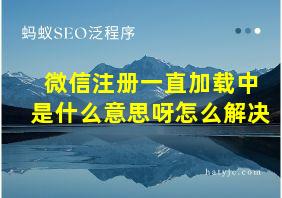 微信注册一直加载中是什么意思呀怎么解决