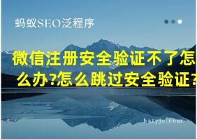 微信注册安全验证不了怎么办?怎么跳过安全验证?