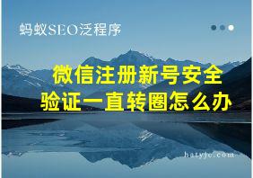 微信注册新号安全验证一直转圈怎么办