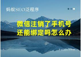 微信注销了手机号还能绑定吗怎么办