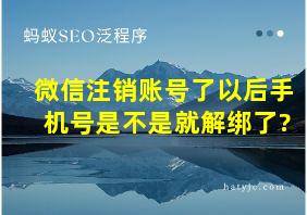 微信注销账号了以后手机号是不是就解绑了?