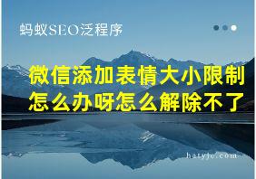 微信添加表情大小限制怎么办呀怎么解除不了