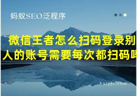 微信王者怎么扫码登录别人的账号需要每次都扫码吗