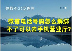 微信电话号码怎么解绑不了可以去手机营业厅?