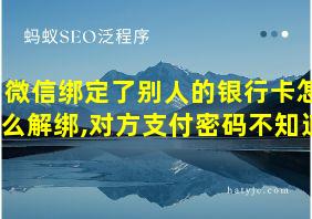 微信绑定了别人的银行卡怎么解绑,对方支付密码不知道