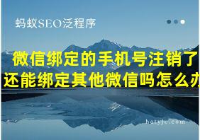 微信绑定的手机号注销了还能绑定其他微信吗怎么办