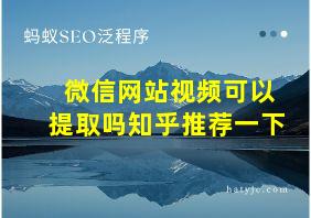 微信网站视频可以提取吗知乎推荐一下