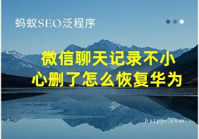 微信聊天记录不小心删了怎么恢复华为