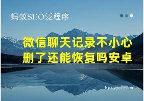 微信聊天记录不小心删了还能恢复吗安卓