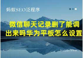 微信聊天记录删了能调出来吗华为平板怎么设置